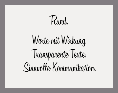 Rund. Worte mit Wirkung. Transparente Texte. Sinnvolle Kommunikation.